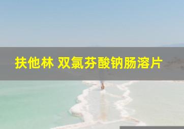 扶他林 双氯芬酸钠肠溶片